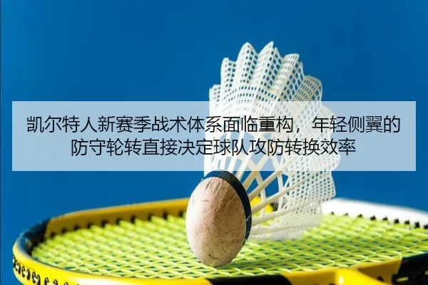 凯尔特人新赛季战术体系面临重构，年轻侧翼的防守轮转直接决定球队攻防转换效率